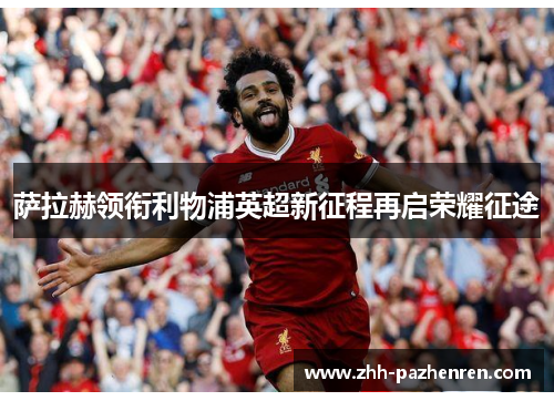 萨拉赫领衔利物浦英超新征程再启荣耀征途