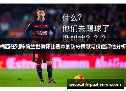 梅西在对阵荷兰世俱杯比赛中的防守贡献与价值评估分析