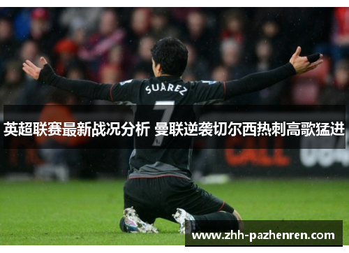 英超联赛最新战况分析 曼联逆袭切尔西热刺高歌猛进