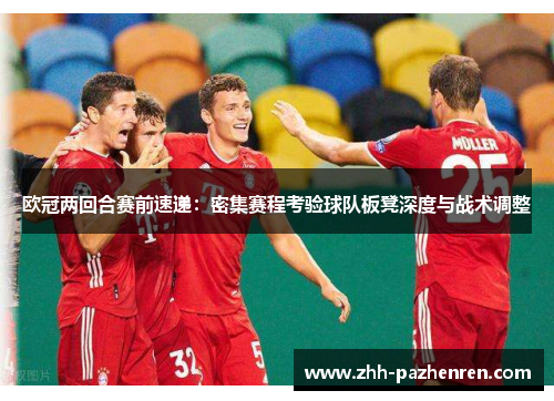 欧冠两回合赛前速递：密集赛程考验球队板凳深度与战术调整