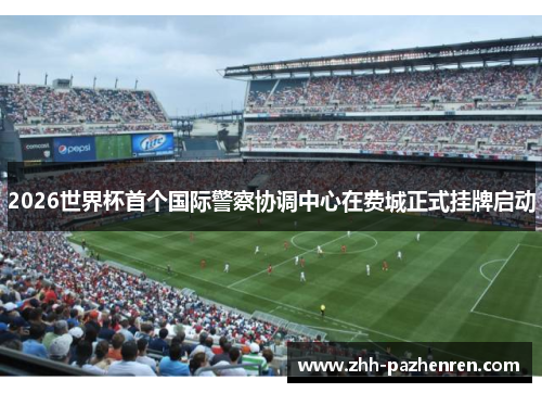 2026世界杯首个国际警察协调中心在费城正式挂牌启动