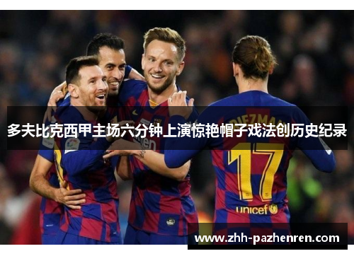 多夫比克西甲主场六分钟上演惊艳帽子戏法创历史纪录