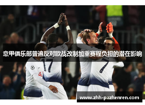 意甲俱乐部普遍反对欧战改制加重赛程负担的潜在影响