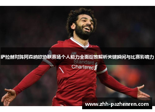 萨拉赫对阵阿森纳欧协联赛场个人能力全面绽放解析关键瞬间与比赛影响力 萨拉赫对阵阿森纳欧协联赛场个人能力全面绽放解析关键瞬间与比赛影响力