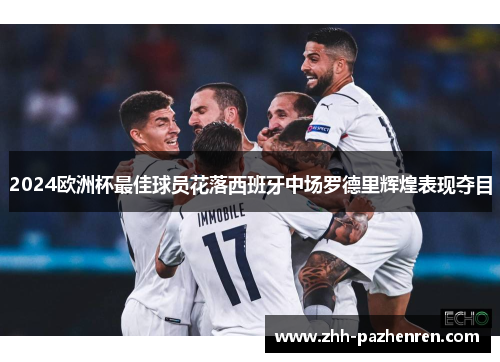 2024欧洲杯最佳球员花落西班牙中场罗德里辉煌表现夺目