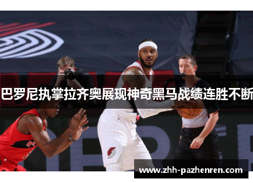 巴罗尼执掌拉齐奥展现神奇黑马战绩连胜不断