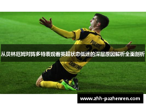从贝林厄姆对阵多特表现看英超状态低迷的深层原因解析全面剖析