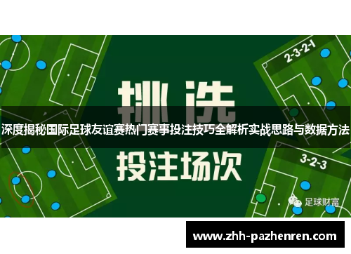 深度揭秘国际足球友谊赛热门赛事投注技巧全解析实战思路与数据方法