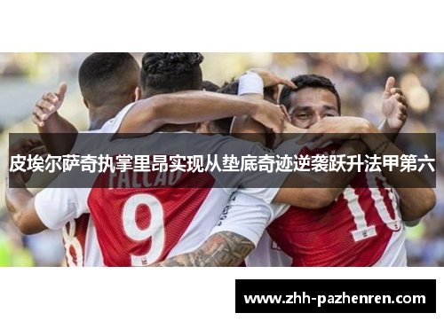 皮埃尔萨奇执掌里昂实现从垫底奇迹逆袭跃升法甲第六